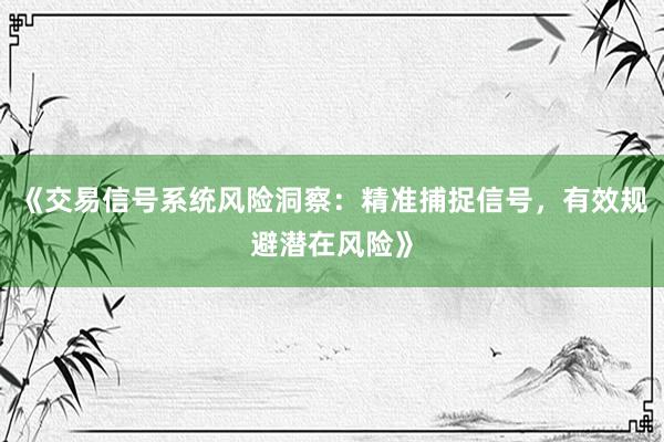 《交易信号系统风险洞察：精准捕捉信号，有效规避潜在风险》