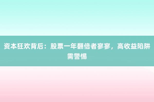 资本狂欢背后：股票一年翻倍者寥寥，高收益陷阱需警惕