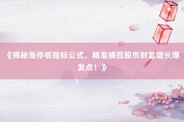 《揭秘涨停板指标公式，精准捕捉股市财富增长爆发点！》
