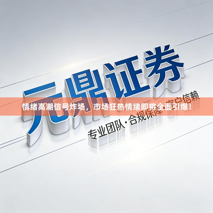 情绪高潮信号炸场，市场狂热情绪即将全面引爆！