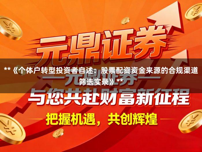 **《个体户转型投资者自述：股票配资资金来源的合规渠道筛选实录》**