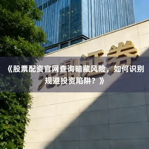 《股票配资官网查询暗藏风险,如何识别规避投资陷阱?》