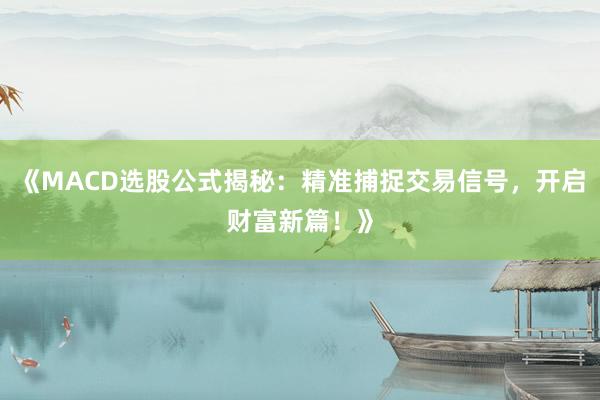 《MACD选股公式揭秘：精准捕捉交易信号，开启财富新篇！》