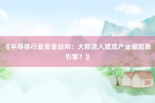 《半导体行业资金动向：大额流入或成产业崛起新引擎？》