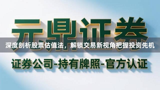 深度剖析股票估值法，解锁交易新视角把握投资先机