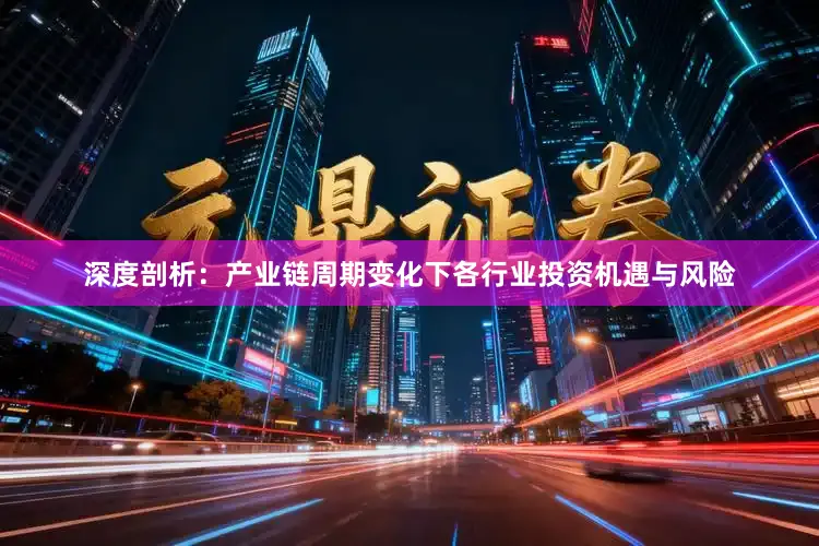 深度剖析：产业链周期变化下各行业投资机遇与风险