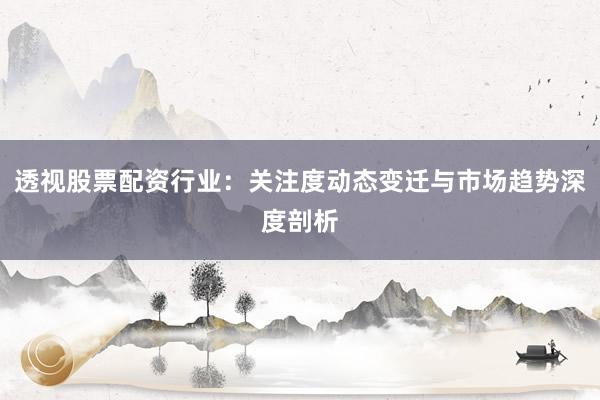 透视股票配资行业：关注度动态变迁与市场趋势深度剖析