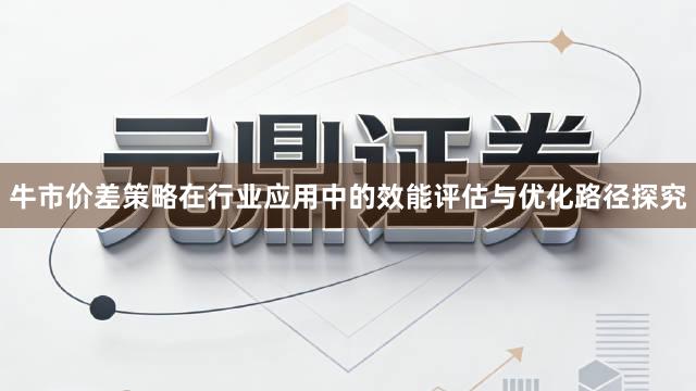 牛市价差策略在行业应用中的效能评估与优化路径探究
