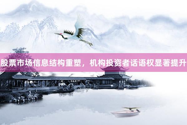 股票市场信息结构重塑，机构投资者话语权显著提升