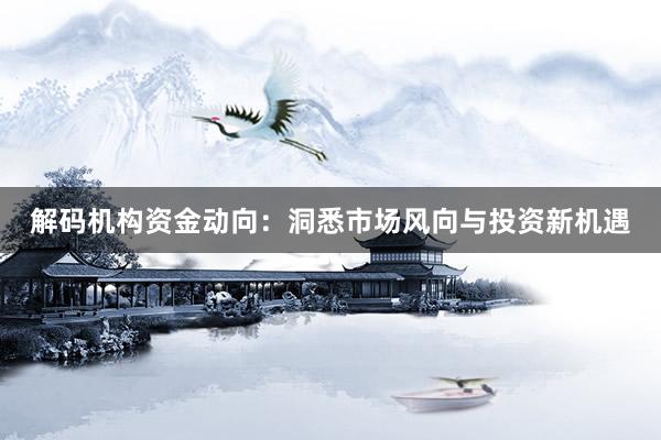 解码机构资金动向：洞悉市场风向与投资新机遇