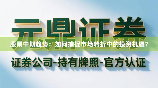 股票中期趋势：如何捕捉市场转折中的投资机遇？