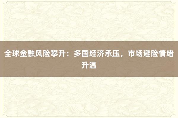 全球金融风险攀升：多国经济承压，市场避险情绪升温