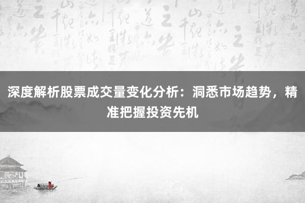 深度解析股票成交量变化分析：洞悉市场趋势，精准把握投资先机