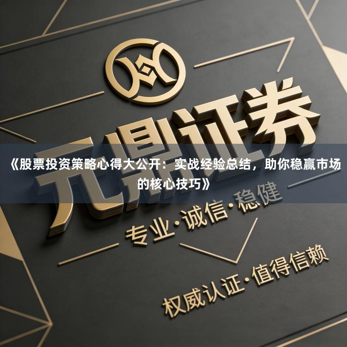 《股票投资策略心得大公开：实战经验总结，助你稳赢市场的核心技巧》