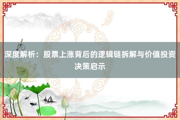 深度解析：股票上涨背后的逻辑链拆解与价值投资决策启示